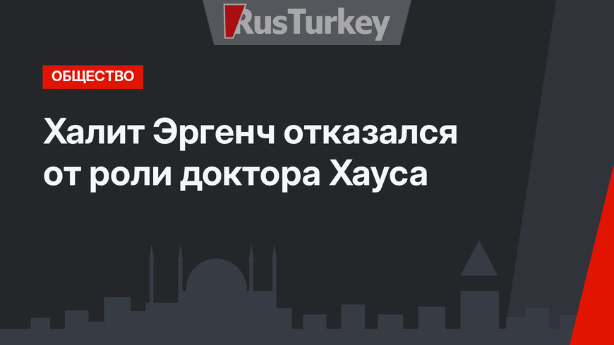 Халит Эргенч отказался от роли доктора Хауса