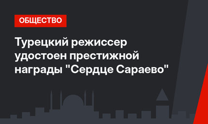 Турецкий режиссер удостоен престижной награды "Сердце Сараево"