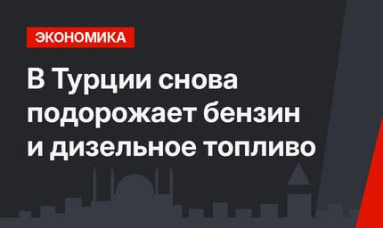 В Турции снова подорожает бензин и дизельное топливо