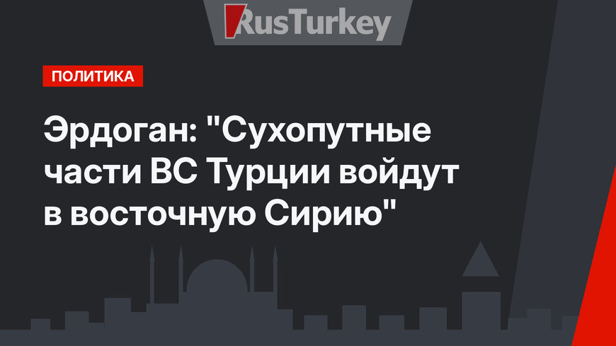 Эрдоган: "Сухопутные части ВС Турции войдут в восточную Сирию"