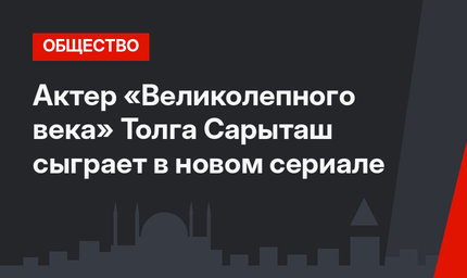 Актер «Великолепного века» Толга Сарыташ сыграет в новом сериале