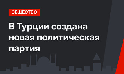 В Турции создана новая политическая партия