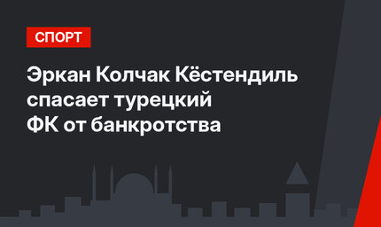 Эркан Колчак Кёстендиль спасает турецкий ФК от банкротства