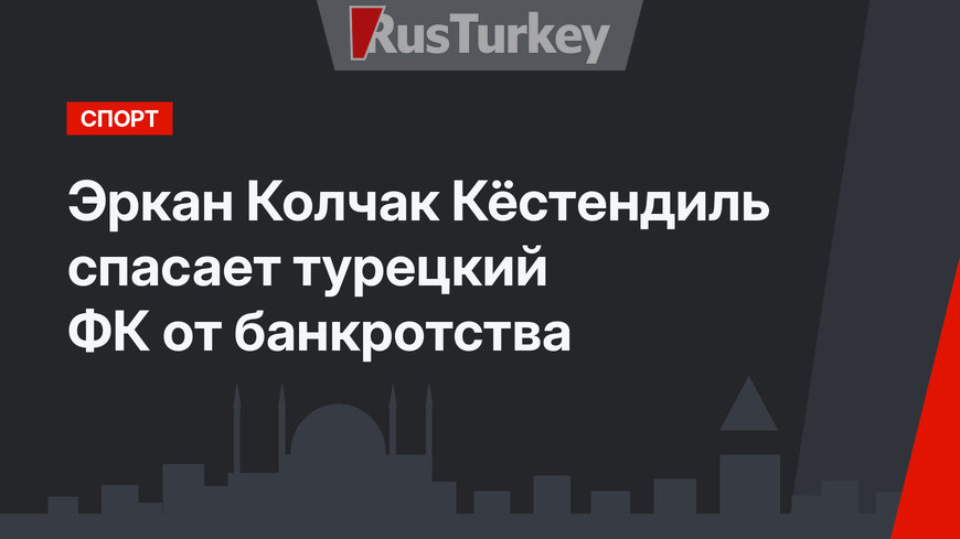 Эркан Колчак Кёстендиль спасает турецкий ФК от банкротства