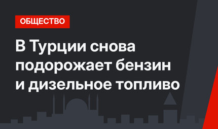 В Турции снова подорожает бензин и дизельное топливо