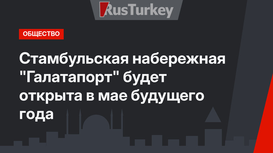 Стамбульская набережная "Галатапорт" будет открыта в мае будущего года