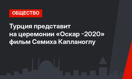 Турция представит на церемонии «Оскар -2020» фильм Семиха Капланоглу