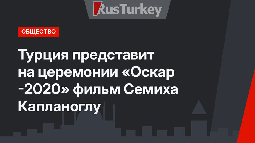 Турция представит на церемонии «Оскар -2020» фильм Семиха Капланоглу