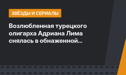 Возлюбленная турецкого олигарха Адриана Лима снялась в обнаженной фотосессии