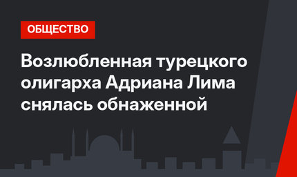 Возлюбленная турецкого олигарха Адриана Лима снялась обнаженной