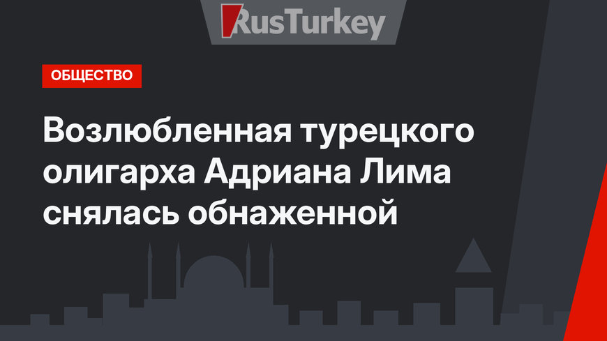 Возлюбленная турецкого олигарха Адриана Лима снялась обнаженной