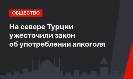На севере Турции ужесточили закон об употреблении алкоголя
