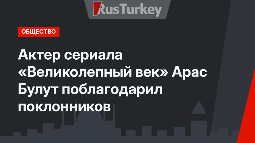 Актер сериала «Великолепный век» Арас Булут поблагодарил поклонников