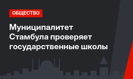 Муниципалитет Стамбула проверяет государственные школы