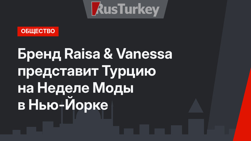 Бренд Raisa & Vanessa представит Турцию на Неделе Моды в Нью-Йорке