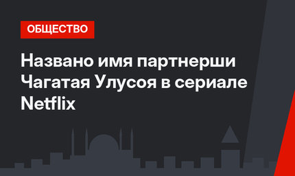 Названо имя партнерши Чагатая Улусоя в сериале Netflix