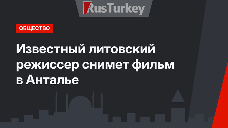 Известный литовский режиссер снимет фильм в Анталье