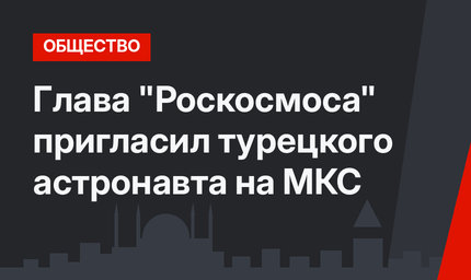 Глава "Роскосмоса" пригласил турецкого астронавта на МКС