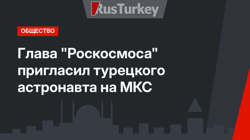 Глава "Роскосмоса" пригласил турецкого астронавта на МКС