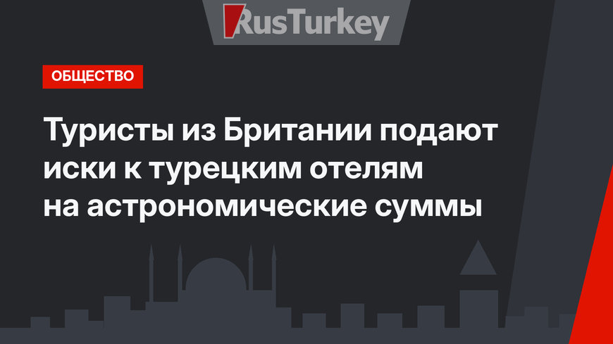 Туристы из Британии подают иски к турецким отелям на астрономические суммы