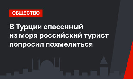 В Турции спасенный из моря российский турист попросил похмелиться