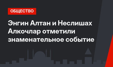 Энгин Алтан и Неслишах Алкочлар отметили знаменательное событие
