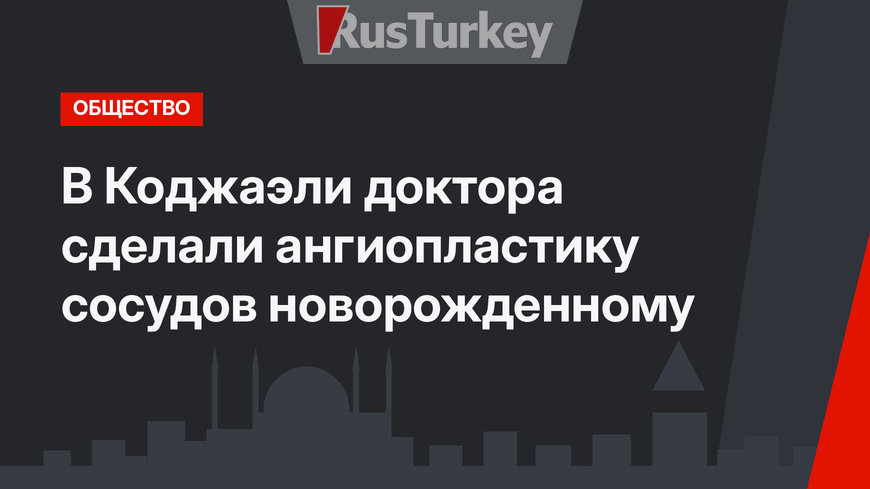 В Коджаэли доктора сделали ангиопластику сосудов новорожденному