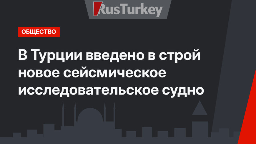В Турции введено в строй новое сейсмическое исследовательское судно