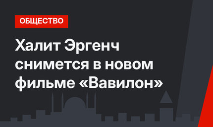 Халит Эргенч снимется в новом фильме «Вавилон» 