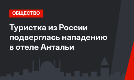 Туристка из России подверглась нападению в отеле Антальи