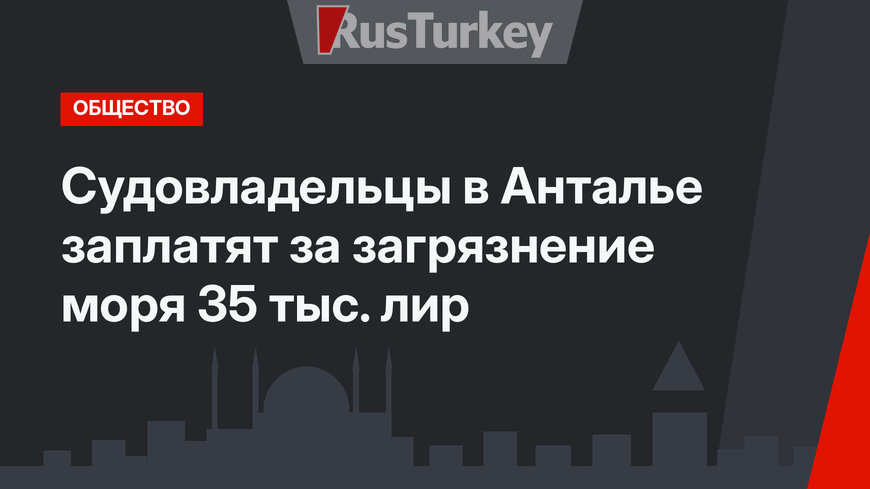 Судовладельцы в Анталье заплатят за загрязнение моря 35 тыс. лир