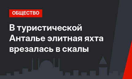 В туристической Анталье элитная яхта врезалась в скалы