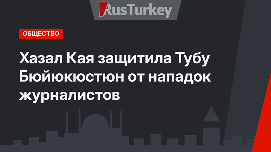 Хазал Кая защитила Тубу Бюйюкюстюн от нападок журналистов