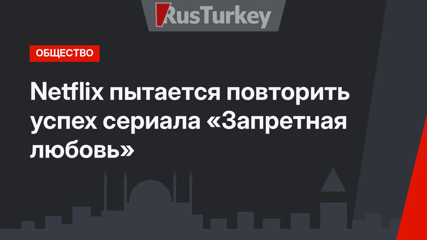 Netflix пытается повторить успех сериала «Запретная любовь» 
