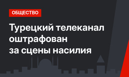 Турецкий телеканал оштрафован за сцены насилия
