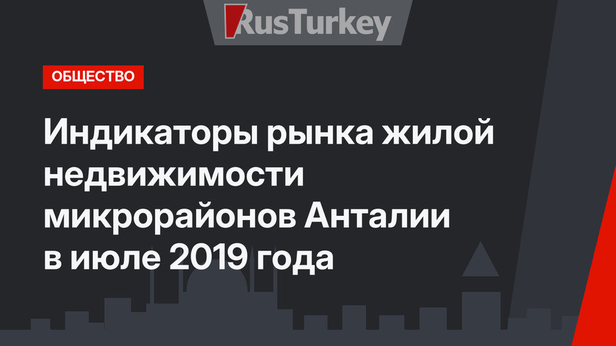 Индикаторы рынка жилой недвижимости микрорайонов Анталии в июле 2019 года 