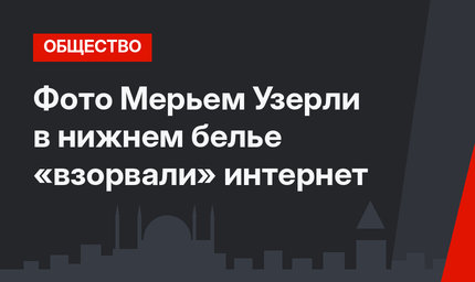 Фото Мерьем Узерли в нижнем белье «взорвали» интернет