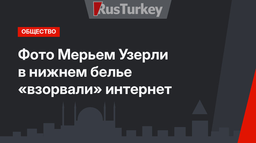 Фото Мерьем Узерли в нижнем белье «взорвали» интернет