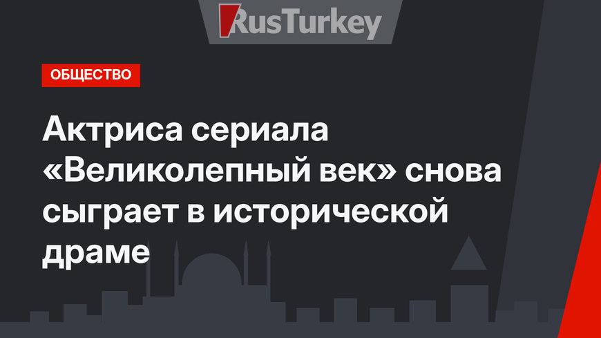 Актриса сериала «Великолепный век» снова сыграет в исторической драме