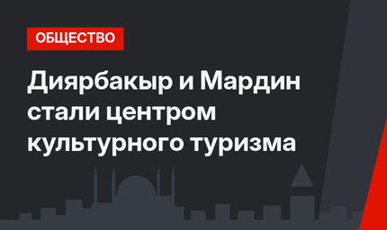 Диярбакыр и Мардин стали центром культурного туризма