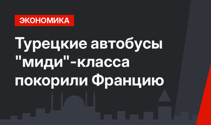 Турецкие автобусы "миди"-класса покорили Францию
