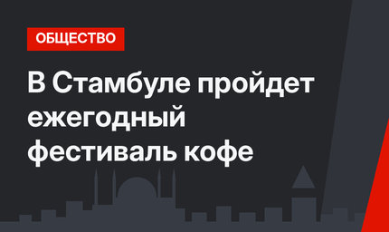 В Стамбуле пройдет ежегодный фестиваль кофе
