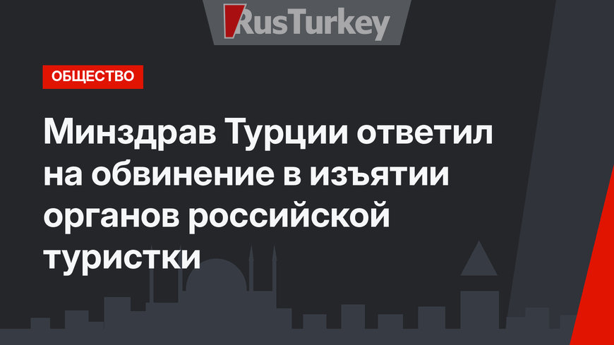 Минздрав Турции ответил на обвинение в изъятии органов российской туристки  