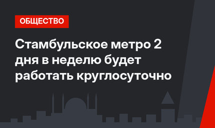 Стамбульское метро 2 дня в неделю будет работать круглосуточно