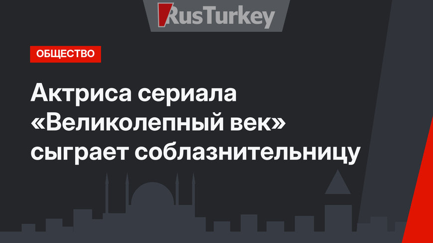 Актриса сериала «Великолепный век» сыграет соблазнительницу 