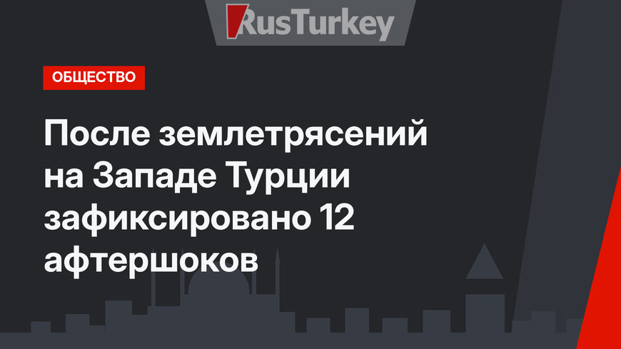 После землетрясений на Западе Турции зафиксировано 12 афтершоков