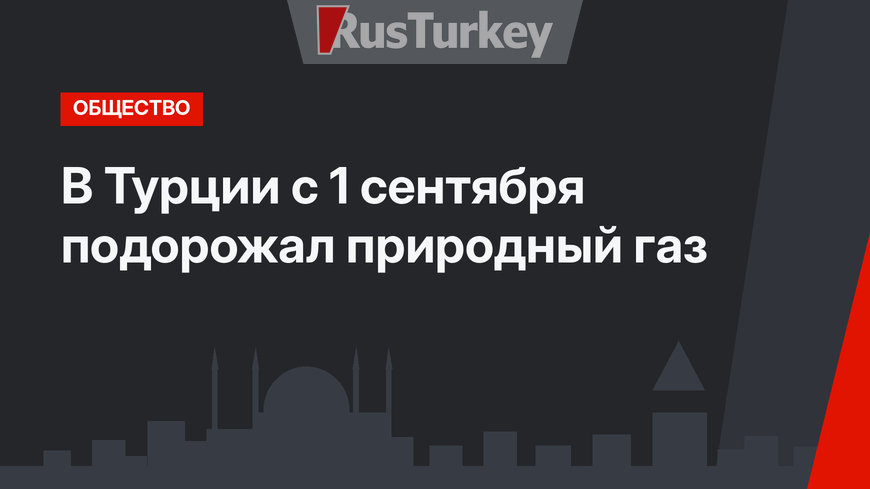 В Турции с 1 сентября подорожал природный газ
