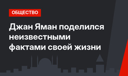 Джан Яман поделился неизвестными фактами своей жизни 