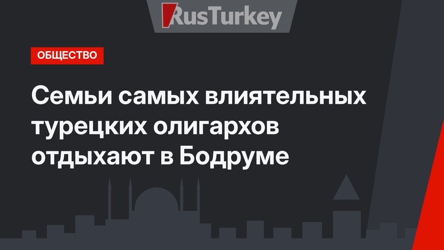 Семьи самых влиятельных турецких олигархов отдыхают в Бодруме