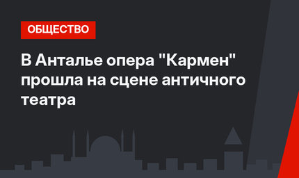 В Анталье опера "Кармен" прошла на сцене античного театра
